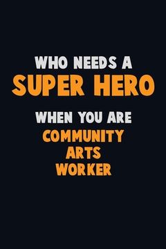 portada Who Need A SUPER HERO, When You Are Community arts worker: 6X9 Career Pride 120 pages Writing Notebooks (in English)