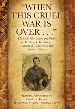 portada When This Cruel War Is Over . . . The Civil War Letters and Diary of William J. McCollum, Company F, 123rd New York Volunteer Infantry 
