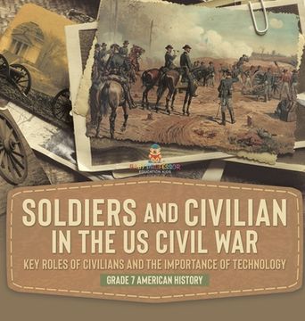 portada Soldiers and Civilians in the US Civil War Key Roles of Civilians and the Importance of Technology Grade 7 American History (en Inglés)