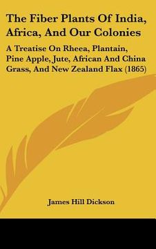 portada the fiber plants of india, africa, and our colonies: a treatise on rheea, plantain, pine apple, jute, african and china grass, and new zealand flax (1 (en Inglés)