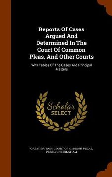 portada Reports Of Cases Argued And Determined In The Court Of Common Pleas, And Other Courts: With Tables Of The Cases And Principal Matters (en Inglés)