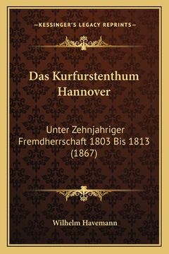 portada Das Kurfurstenthum Hannover: Unter Zehnjahriger Fremdherrschaft 1803 Bis 1813 (1867) (en Alemán)