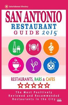 portada San Antonio Restaurant Guide 2015: Best Rated Restaurants in San Antonio, Texas - 500 restaurants, bars and cafés recommended for visitors, 2015. (en Inglés)