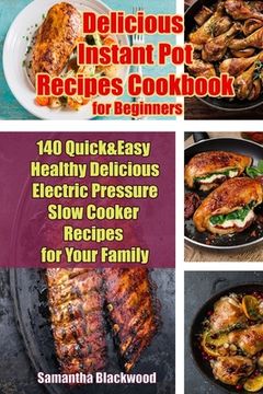 portada Delicious Instant Pot Recipes Cookbook for Beginners: 140 Quick & Easy Healthy Delicious Electric Pressure Slow Cooker Recipes for Your Family (en Inglés)