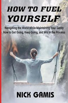 portada How to Fuel Yourself: Navigating the World While Maintaining Your Sanity (en Inglés)