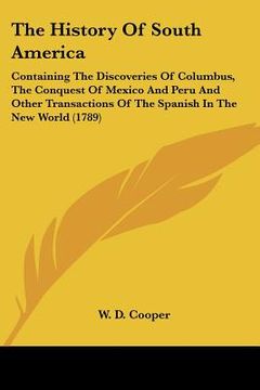 portada the history of south america: containing the discoveries of columbus, the conquest of mexico and peru and other transactions of the spanish in the n (en Inglés)