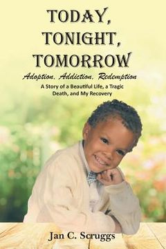 portada Today, Tonight, Tomorrow: Adoption, Addiction, Redemption; A story of a Beautiful Life and Tragic Death, and My Recovery
