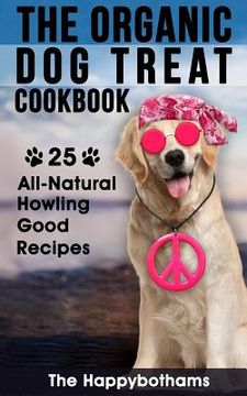 portada The Organic Dog Treat Cookbook: 25 All-Natural Howling Good Recipes (en Inglés)