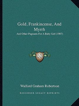 portada gold, frankincense, and myrrh: and other pageants for a baby girl (1907) (en Inglés)