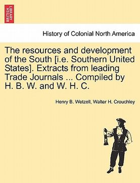 portada the resources and development of the south [i.e. southern united states]. extracts from leading trade journals ... compiled by h. b. w. and w. h. c. (en Inglés)