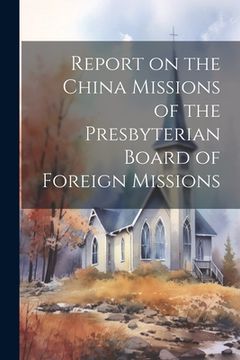 portada Report on the China Missions of the Presbyterian Board of Foreign Missions (en Inglés)
