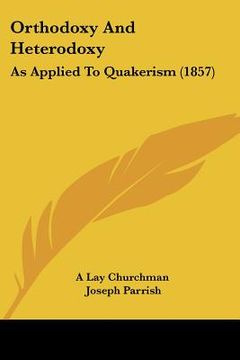 portada orthodoxy and heterodoxy: as applied to quakerism (1857) (in English)