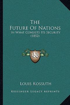 portada the future of nations: in what consists its security (1852) (en Inglés)