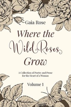 portada Where The Wild Roses Grow: Poetry and Prose for a Woman's Heart - VOLUME I (in English)
