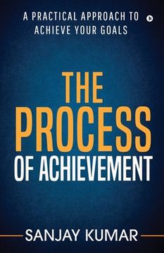 portada The process of achievement: A practical approach to achieve your goals (en Inglés)