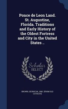 portada Ponce de Leon Land. St. Augustine, Florida. Traditions and Early History of the Oldest Fortress and City in the United States .. (en Inglés)