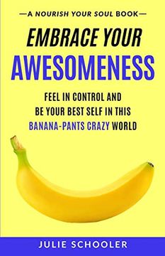 portada Embrace Your Awesomeness: Feel in Control and be Your Best Self in This Banana-Pants Crazy World (en Inglés)