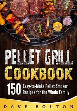 portada Pellet Grill Cookbook: 150 Easy-to-Make Pellet Smoker Recipes for the Whole Family (en Inglés)