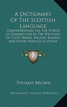 portada a dictionary of the scottish language: comprehending all the words in common use in the writings of scott, burns, wilson, ramsay, and other popular (en Inglés)