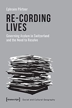 portada Re–Cording Lives – Governing Asylum in Switzerland and the Need to Resolve: 41 (Social and Cultural Geography) (in English)