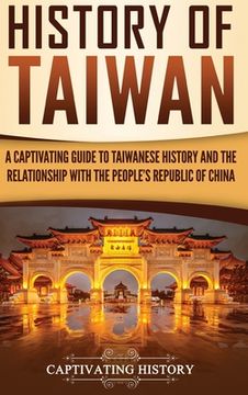 portada History of Taiwan: A Captivating Guide to Taiwanese History and the Relationship With the People'S Republic of China 