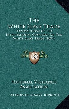 portada the white slave trade: transactions of the international congress on the white slave trade (1899) (in English)