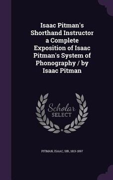 portada Isaac Pitman's Shorthand Instructor a Complete Exposition of Isaac Pitman's System of Phonography / by Isaac Pitman (en Inglés)