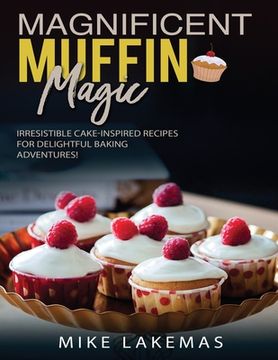 portada Magnificent Muffin Magic: Irresistible Cake-Inspired Recipes for Delightful Baking Adventures! (en Inglés)