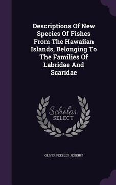 portada Descriptions Of New Species Of Fishes From The Hawaiian Islands, Belonging To The Families Of Labridae And Scaridae (en Inglés)
