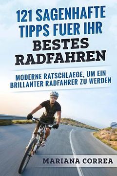 portada 121 SAGENHAFTE TIPPS FUER Ihr BESTES RADFAHREN: MODERNE RATSCHLAEGE, Um EIN BRILLANTER RADFAHRER ZU WERDEN (en Alemán)