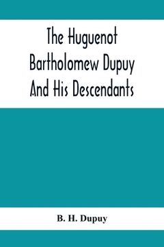 portada The Huguenot Bartholomew Dupuy And His Descendants (en Inglés)