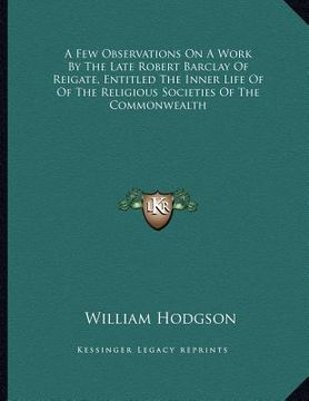 portada a few observations on a work by the late robert barclay of reigate, entitled the inner life of of the religious societies of the commonwealth (en Inglés)