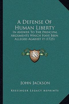 portada a defense of human liberty: in answer to the principal arguments which have been alleged against it (1725) (in English)
