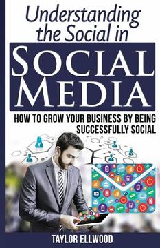 portada Understanding the Social in Social Media: How to Grow Your Business by Being Successfully Social (en Inglés)