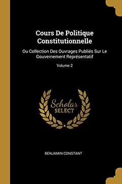 portada Cours de Politique Constitutionnelle: Ou Collection Des Ouvrages Publiés Sur Le Gouvernement Représentatif; Volume 2 (en Francés)