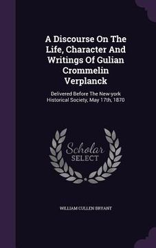 portada A Discourse On The Life, Character And Writings Of Gulian Crommelin Verplanck: Delivered Before The New-york Historical Society, May 17th, 1870 (en Inglés)