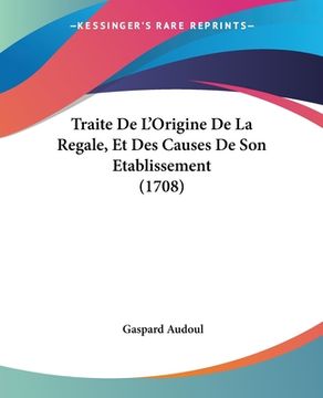 portada Traite De L'Origine De La Regale, Et Des Causes De Son Etablissement (1708) (en Francés)