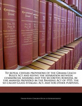 portada to repeal certain provisions of the gramm-leach-bliley act and revive the separation between commercial banking and the securities business, in the ma (en Inglés)