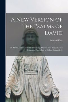 portada A New Version of the Psalms of David: in All the Metres Suited to Psalmody, Divided Into Subjects, and Designated According to Bishop Horne, &c. (en Inglés)