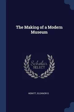 portada The Making of a Modern Museum (en Inglés)