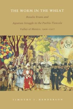portada The Worm in the Wheat: Rosalie Evans and Agrarian Struggle in the Puebla-Tlaxcala Valley of Mexico, 1906-1927 (en Inglés)