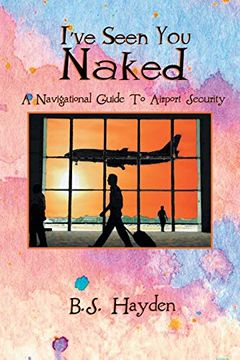 portada I've Seen you Naked: A Navigational Guide to Airport Security (en Inglés)