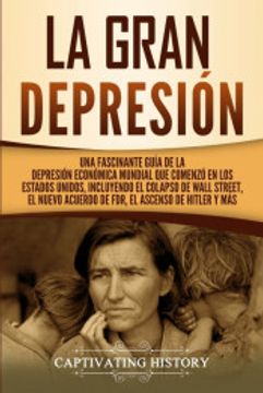 portada La Gran Depresión: Una Fascinante Guía de la Depresión Económica Mundial que Comenzó en los Estados Unidos, Incluyendo el Colapso de Wall Street, el Nuevo Acuerdo de Fdr, el Ascenso de Hitler y más