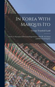portada In Korea With Marquis Ito: Part I. A Narrative of Personal Experiences; Part II. A Critical and Historical Inquiry (en Inglés)