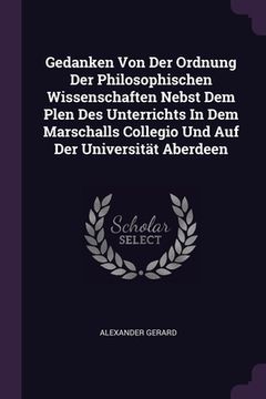 portada Gedanken Von Der Ordnung Der Philosophischen Wissenschaften Nebst Dem Plen Des Unterrichts In Dem Marschalls Collegio Und Auf Der Universität Aberdeen (en Inglés)