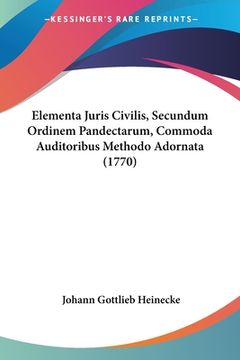 portada Elementa Juris Civilis, Secundum Ordinem Pandectarum, Commoda Auditoribus Methodo Adornata (1770) (en Latin)