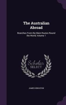 portada The Australian Abroad: Branches From the Main Routes Round the World, Volume 1