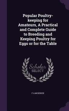 portada Popular Poultry-keeping for Amateurs, A Practical and Complete Guide to Breeding and Keeping Poultry for Eggs or for the Table (en Inglés)