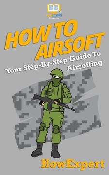 portada How To Airsoft: Your Step-By-Step Guide To Airsofting (in English)