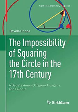 portada The Impossibility of Squaring the Circle in the 17Th Century: A Debate Among Gregory, Huygens and Leibniz (Frontiers in the History of Science) (en Inglés)